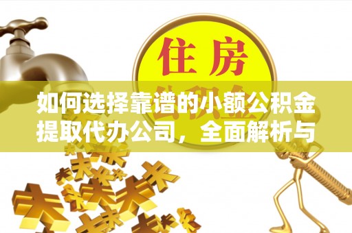 景德镇如何选择靠谱的小额公积金提取代办公司，全面解析与实用指南