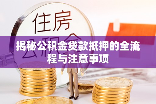 景德镇揭秘公积金贷款抵押的全流程与注意事项