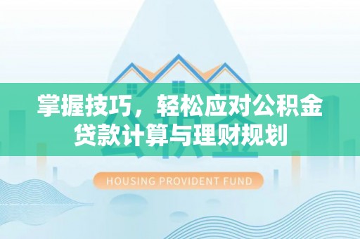 景德镇掌握技巧，轻松应对公积金贷款计算与理财规划