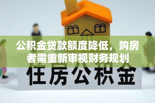 景德镇公积金贷款额度降低，购房者需重新审视财务规划