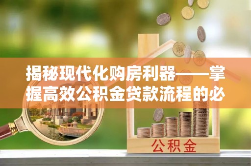 景德镇揭秘现代化购房利器——掌握高效公积金贷款流程的必备指南