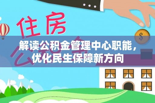 景德镇解读公积金管理中心职能，优化民生保障新方向