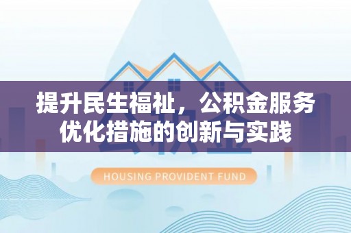 景德镇提升民生福祉，公积金服务优化措施的创新与实践