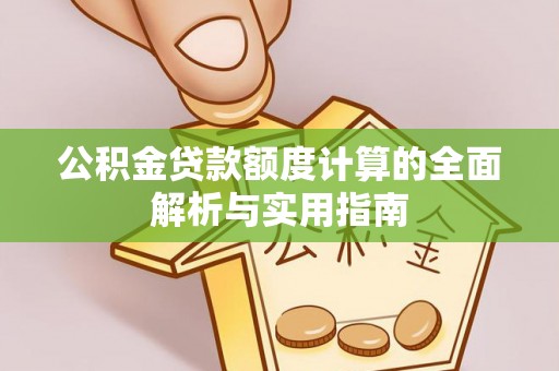 景德镇公积金贷款额度计算的全面解析与实用指南