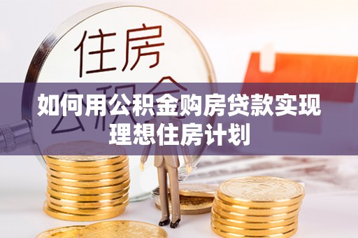 景德镇如何用公积金购房贷款实现理想住房计划