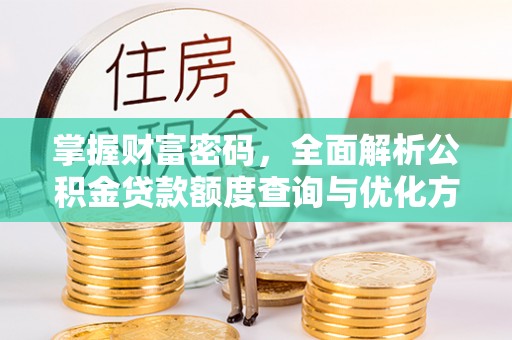 景德镇掌握财富密码，全面解析公积金贷款额度查询与优化方案
