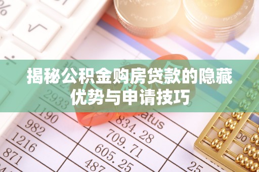 景德镇揭秘公积金购房贷款的隐藏优势与申请技巧