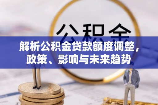 景德镇解析公积金贷款额度调整，政策、影响与未来趋势