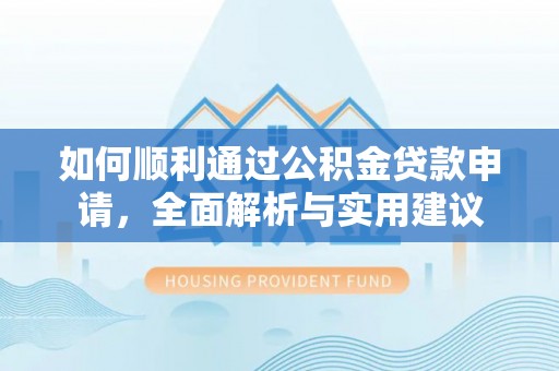 景德镇如何顺利通过公积金贷款申请，全面解析与实用建议