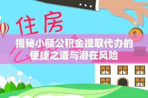 景德镇揭秘小额公积金提取代办的便捷之道与潜在风险