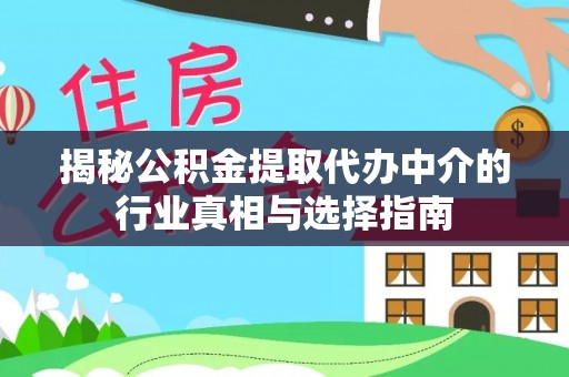 景德镇揭秘公积金提取代办中介的行业真相与选择指南