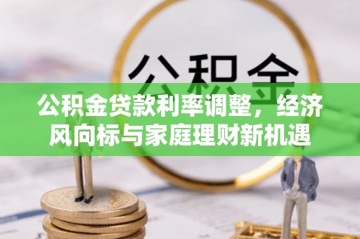 景德镇公积金贷款利率调整，经济风向标与家庭理财新机遇