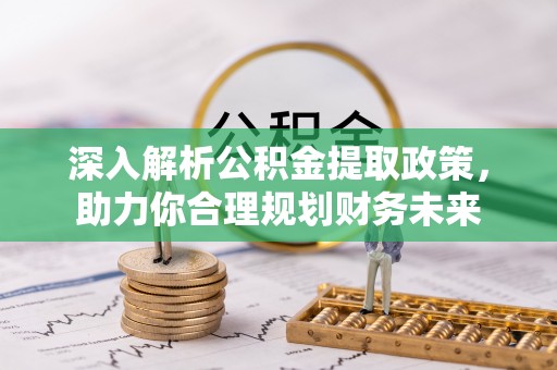 景德镇深入解析公积金提取政策，助力你合理规划财务未来
