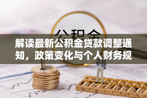 景德镇解读最新公积金贷款调整通知，政策变化与个人财务规划的影响