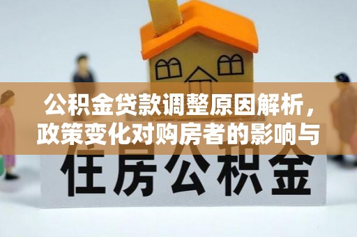 景德镇公积金贷款调整原因解析，政策变化对购房者的影响与应对
