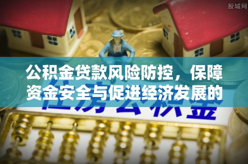景德镇公积金贷款风险防控，保障资金安全与促进经济发展的平衡之道