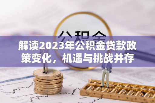 景德镇解读2023年公积金贷款政策变化，机遇与挑战并存