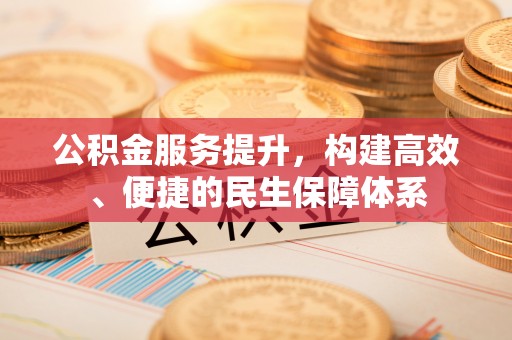 景德镇公积金服务提升，构建高效、便捷的民生保障体系