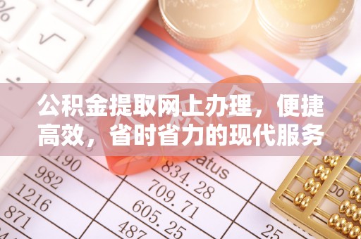 景德镇公积金提取网上办理，便捷高效，省时省力的现代服务