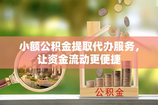 景德镇小额公积金提取代办服务，让资金流动更便捷
