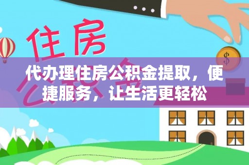 景德镇代办理住房公积金提取，便捷服务，让生活更轻松