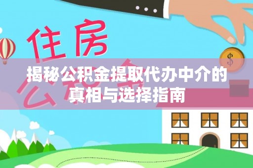 景德镇揭秘公积金提取代办中介的真相与选择指南