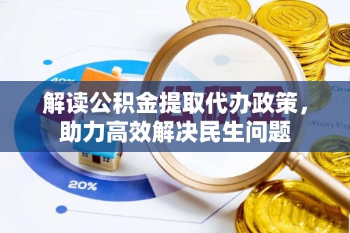 景德镇解读公积金提取代办政策，助力高效解决民生问题