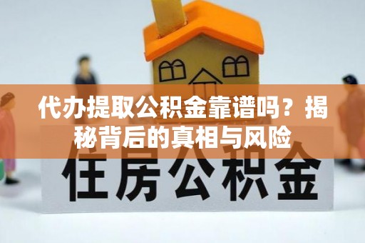 景德镇代办提取公积金靠谱吗？揭秘背后的真相与风险