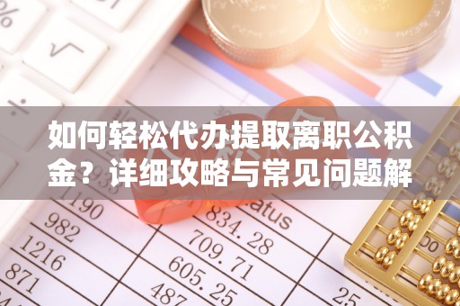 景德镇如何轻松代办提取离职公积金？详细攻略与常见问题解析