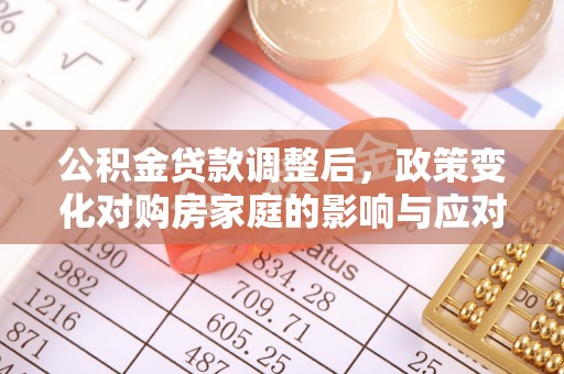 景德镇公积金贷款调整后，政策变化对购房家庭的影响与应对策略