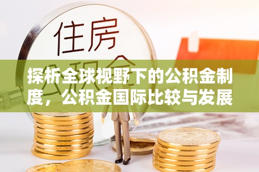景德镇探析全球视野下的公积金制度，公积金国际比较与发展趋势