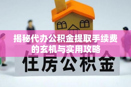 景德镇揭秘代办公积金提取手续费的玄机与实用攻略