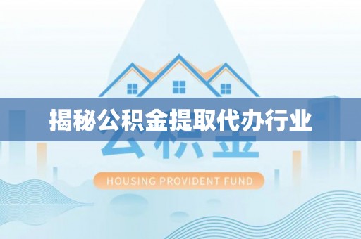 景德镇揭秘公积金提取代办行业