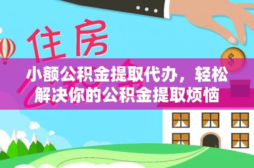 景德镇小额公积金提取代办，轻松解决你的公积金提取烦恼