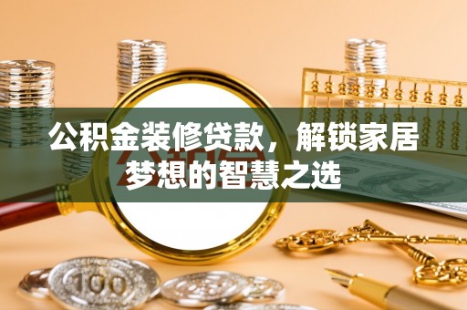 景德镇公积金装修贷款，解锁家居梦想的智慧之选