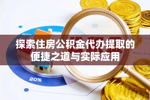 景德镇探索住房公积金代办提取的便捷之道与实际应用
