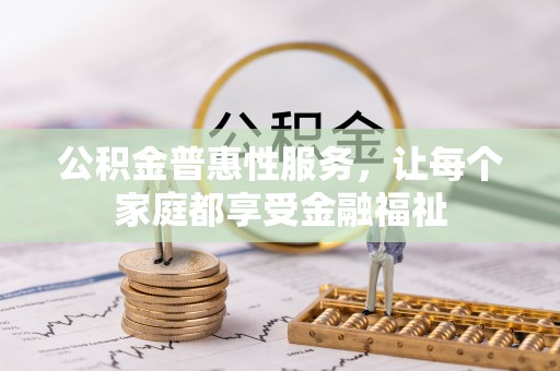 景德镇公积金普惠性服务，让每个家庭都享受金融福祉