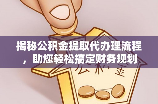 景德镇揭秘公积金提取代办理流程，助您轻松搞定财务规划