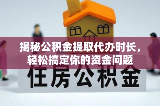 景德镇揭秘公积金提取代办时长，轻松搞定你的资金问题