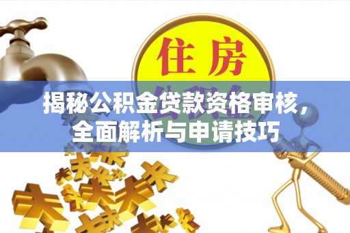景德镇揭秘公积金贷款资格审核，全面解析与申请技巧