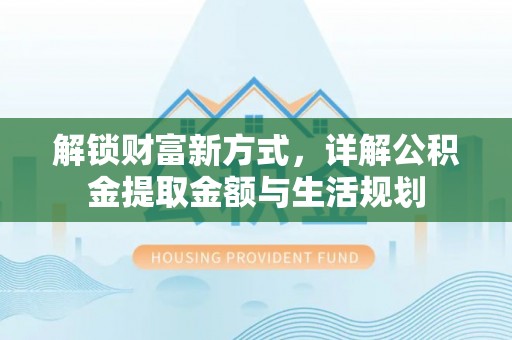 景德镇解锁财富新方式，详解公积金提取金额与生活规划