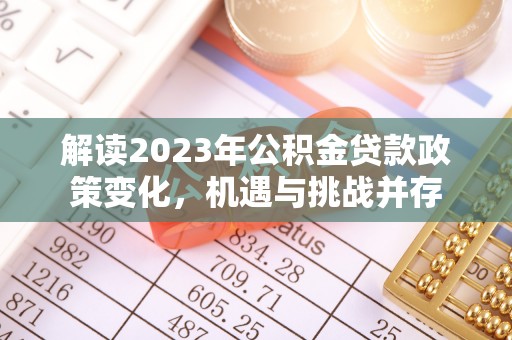 景德镇解读2023年公积金贷款政策变化，机遇与挑战并存