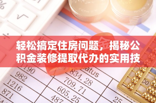 景德镇轻松搞定住房问题，揭秘公积金装修提取代办的实用技巧