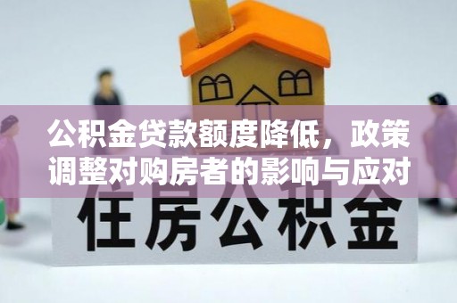 景德镇公积金贷款额度降低，政策调整对购房者的影响与应对策略