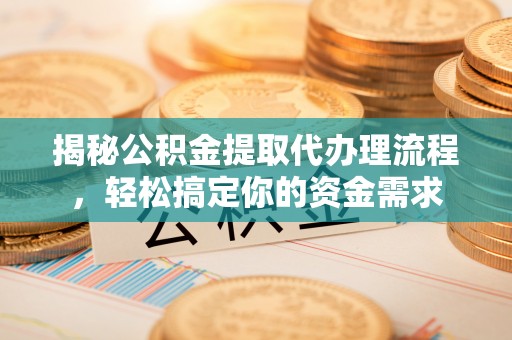 景德镇揭秘公积金提取代办理流程，轻松搞定你的资金需求