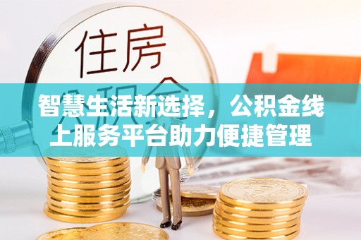 景德镇智慧生活新选择，公积金线上服务平台助力便捷管理