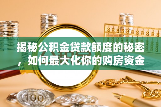 景德镇揭秘公积金贷款额度的秘密，如何最大化你的购房资金？