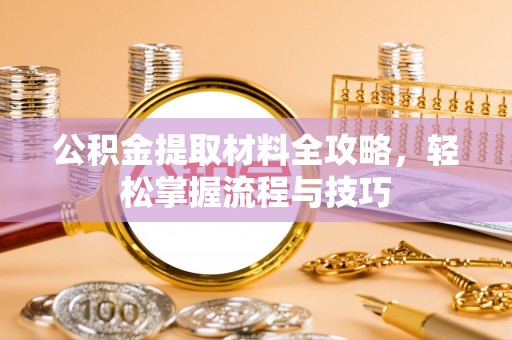 景德镇公积金提取材料全攻略，轻松掌握流程与技巧