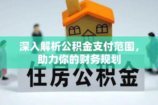 景德镇深入解析公积金支付范围，助力你的财务规划
