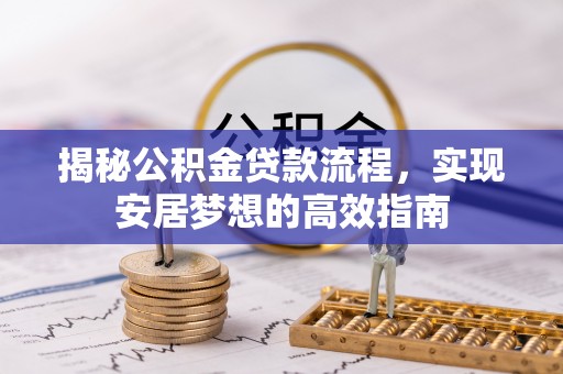 景德镇揭秘公积金贷款流程，实现安居梦想的高效指南
